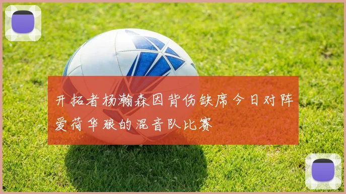 开拓者杨瀚森因背伤缺席今日对阵爱荷华狼的混音队比赛