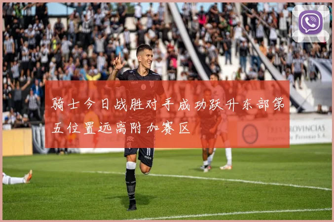 骑士今日战胜对手成功跃升东部第五位置远离附加赛区