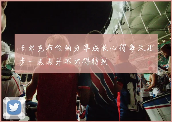 卡尔克布伦纳分享成长心得每天进步一点点并不觉得特别