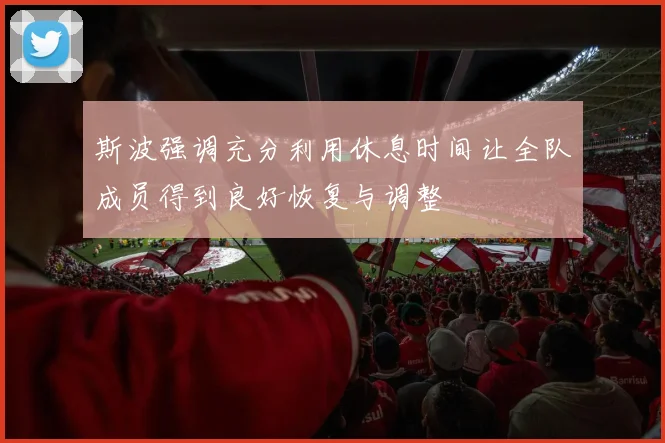 斯波强调充分利用休息时间让全队成员得到良好恢复与调整