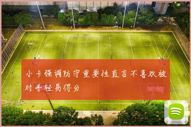 小卡强调防守重要性直言不喜欢被对手轻易得分