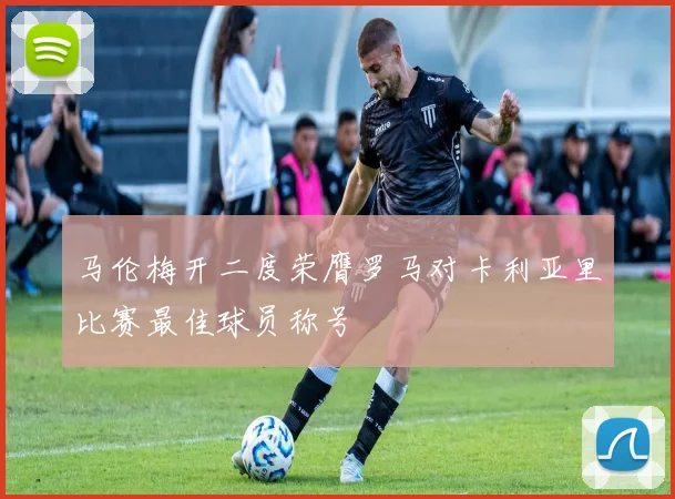 马伦梅开二度荣膺罗马对卡利亚里比赛最佳球员称号