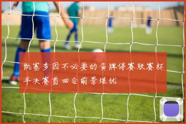 凯塞多因不必要的黄牌停赛联赛杯半决赛首回合前景堪忧
