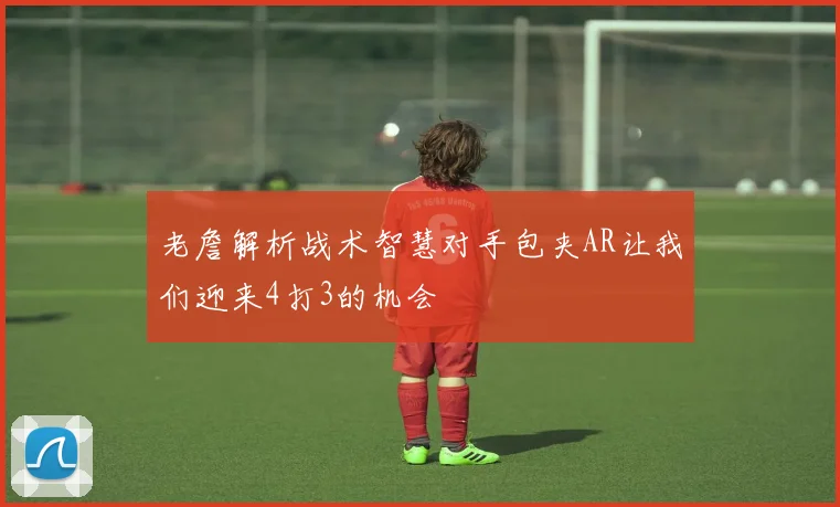 老詹解析战术智慧对手包夹AR让我们迎来4打3的机会