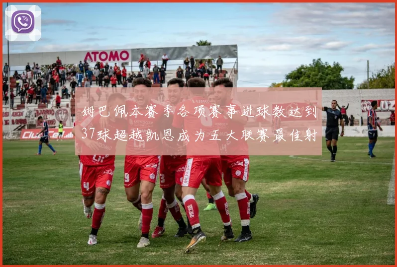 姆巴佩本赛季各项赛事进球数达到37球超越凯恩成为五大联赛最佳射手