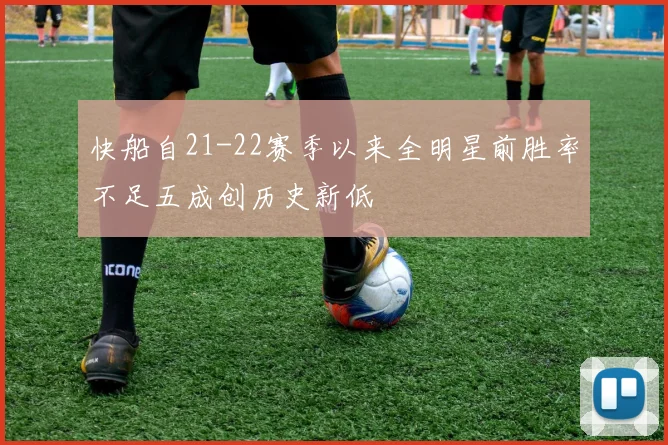 快船自21-22赛季以来全明星前胜率不足五成创历史新低