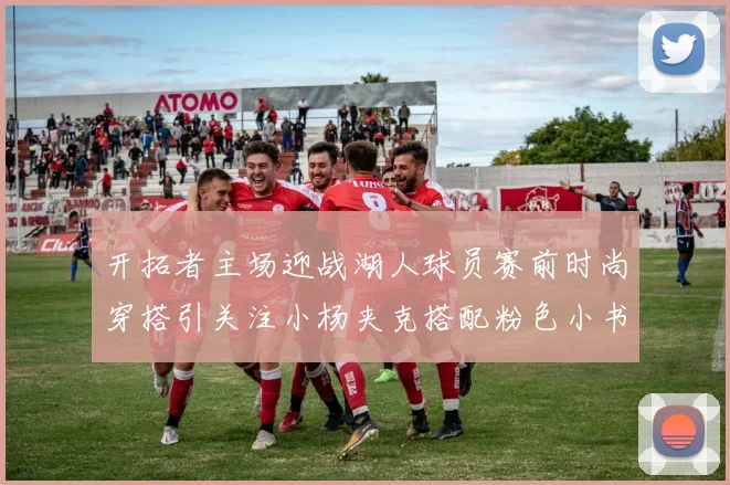 开拓者主场迎战湖人球员赛前时尚穿搭引关注小杨夹克搭配粉色小书包